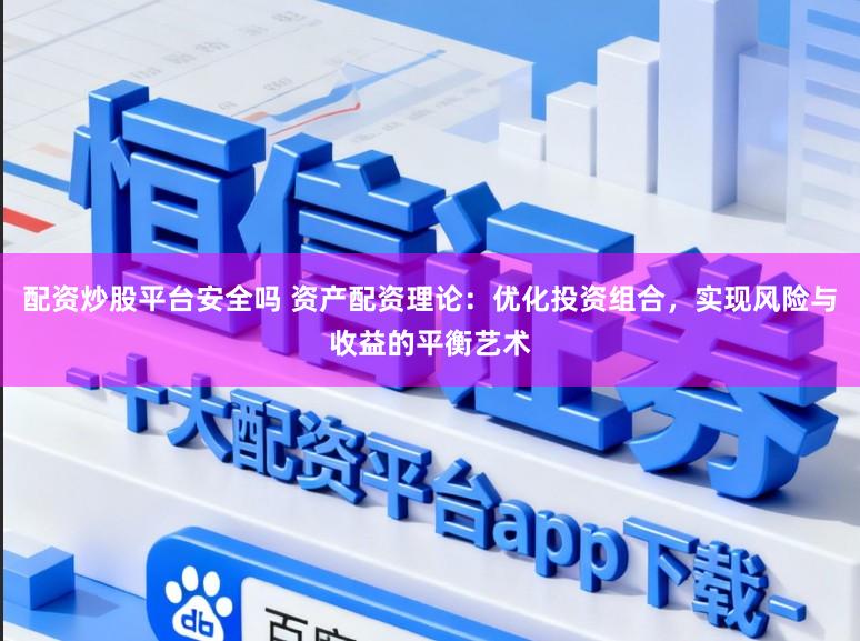 配资炒股平台安全吗 资产配资理论：优化投资组合，实现风险与收益的平衡艺术