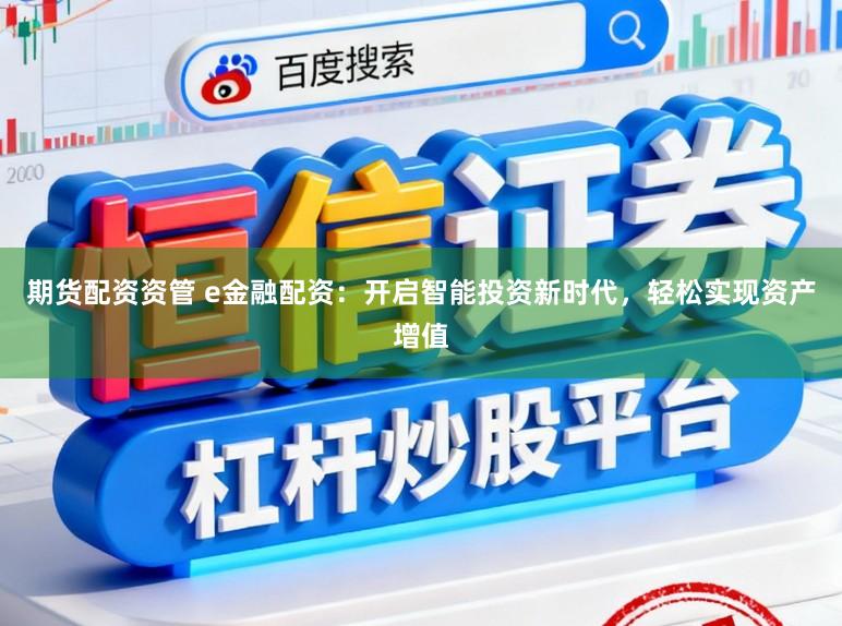 期货配资资管 e金融配资:开启智能投资新时代,轻松实现资产增值