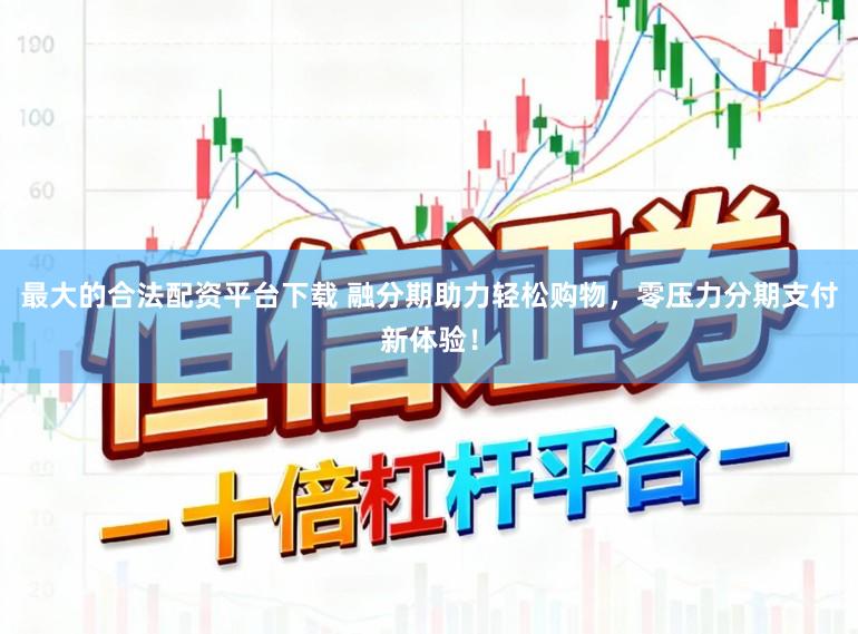 最大的合法配资平台下载 融分期助力轻松购物，零压力分期支付新体验！