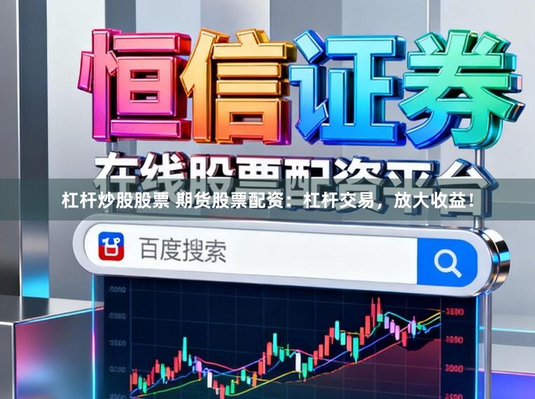 杠杆炒股股票 期货股票配资:杠杆交易,放大收益!
