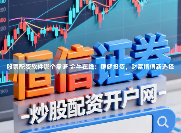 股票配资软件哪个靠谱 金牛在线：稳健投资，财富增值新选择