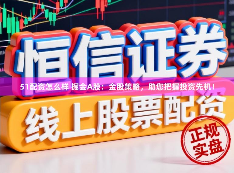 51配资怎么样 掘金A股:金股策略,助您把握投资先机!