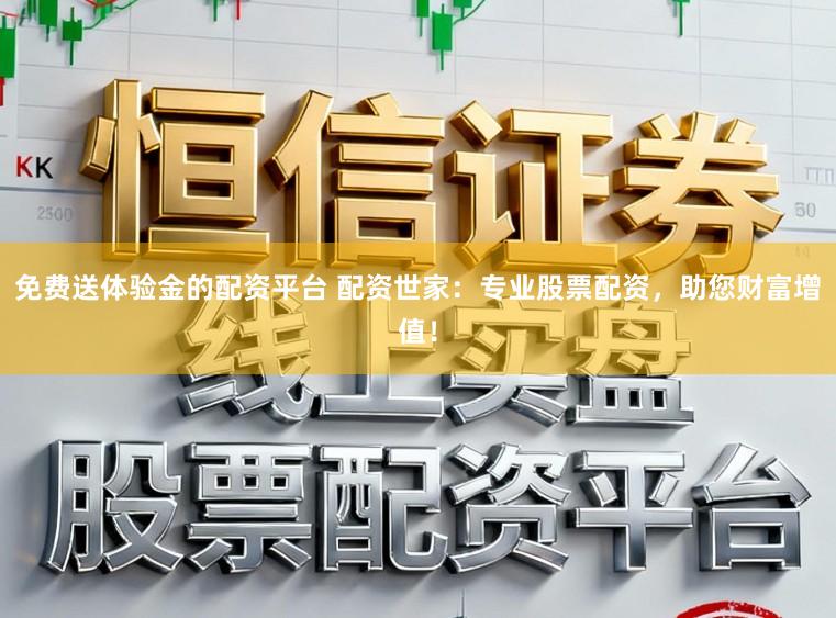 免费送体验金的配资平台 配资世家：专业股票配资，助您财富增值！