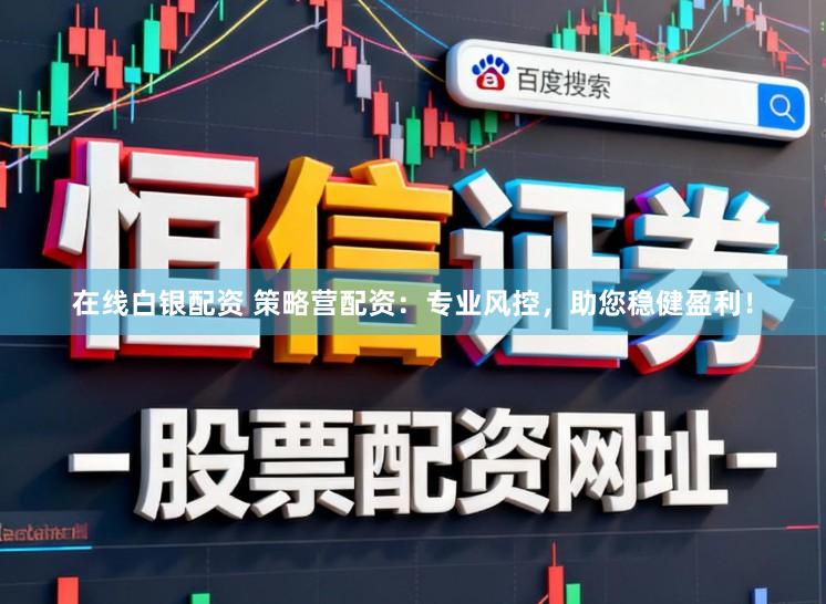 在线白银配资 策略营配资:专业风控,助您稳健盈利!