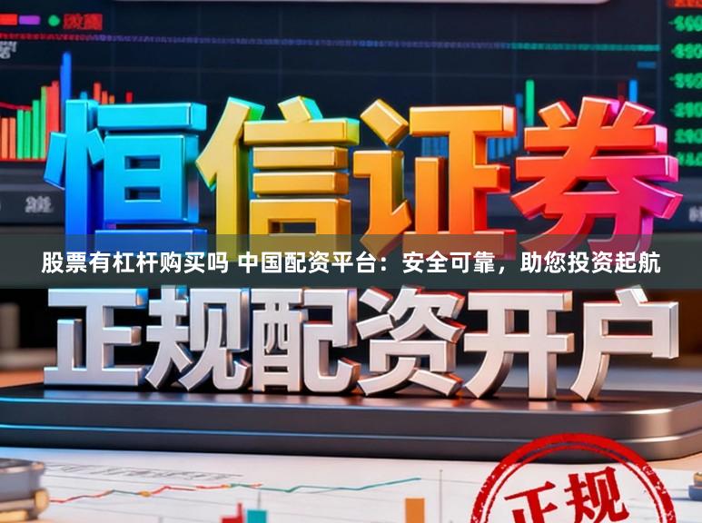 股票有杠杆购买吗 中国配资平台:安全可靠,助您投资起航