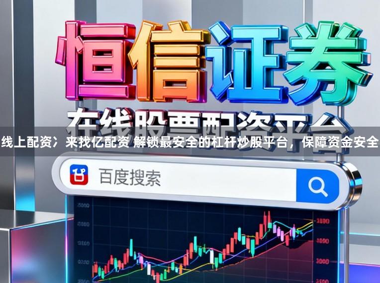 线上配资冫来找亿配资 解锁最安全的杠杆炒股平台,保障资金安全
