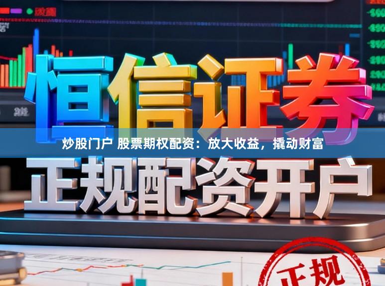 炒股门户 股票期权配资:放大收益,撬动财富