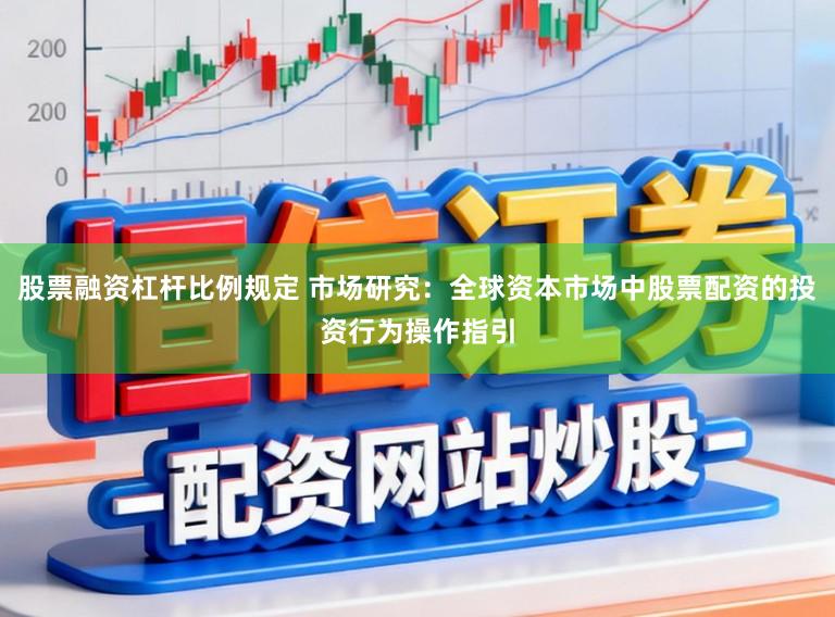 股票融资杠杆比例规定 市场研究：全球资本市场中股票配资的投资行为操作指引