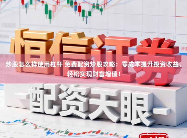 炒股怎么样使用杠杆 免费配资炒股攻略：零成本提升投资收益，轻松实现财富增值！