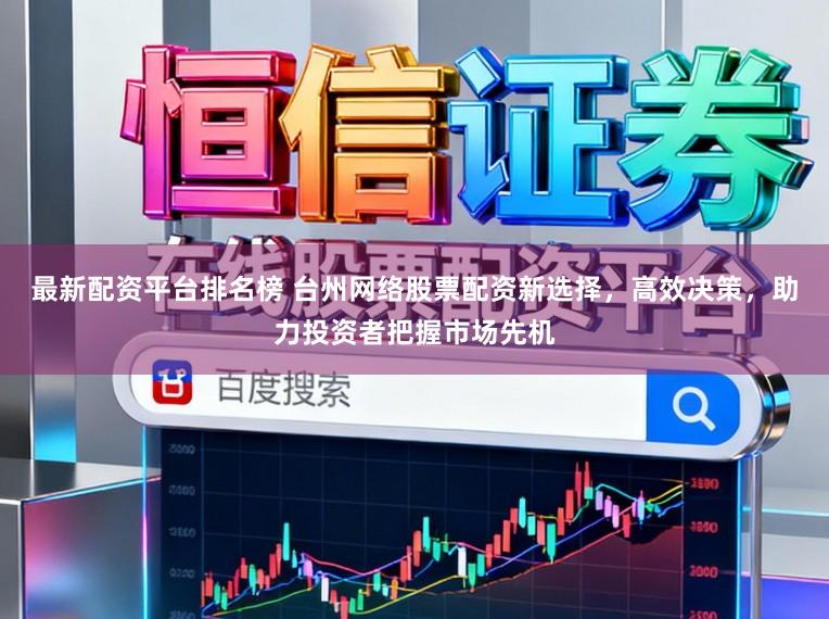 最新配资平台排名榜 台州网络股票配资新选择，高效决策，助力投资者把握市场先机
