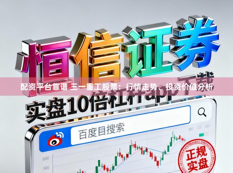 配资平台靠谱 三一重工股票：行情走势、投资价值分析