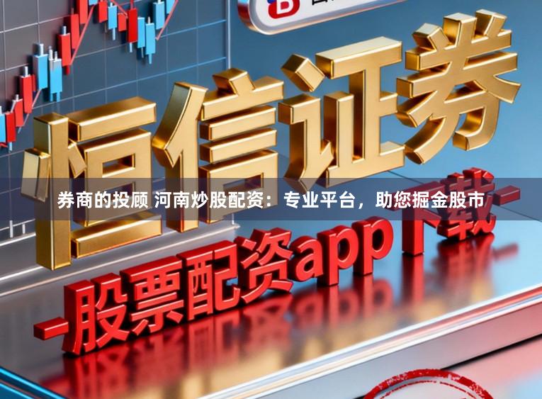 券商的投顾 河南炒股配资：专业平台，助您掘金股市
