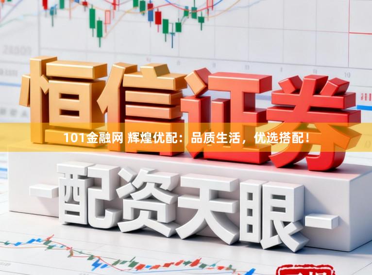 101金融网 辉煌优配：品质生活，优选搭配！