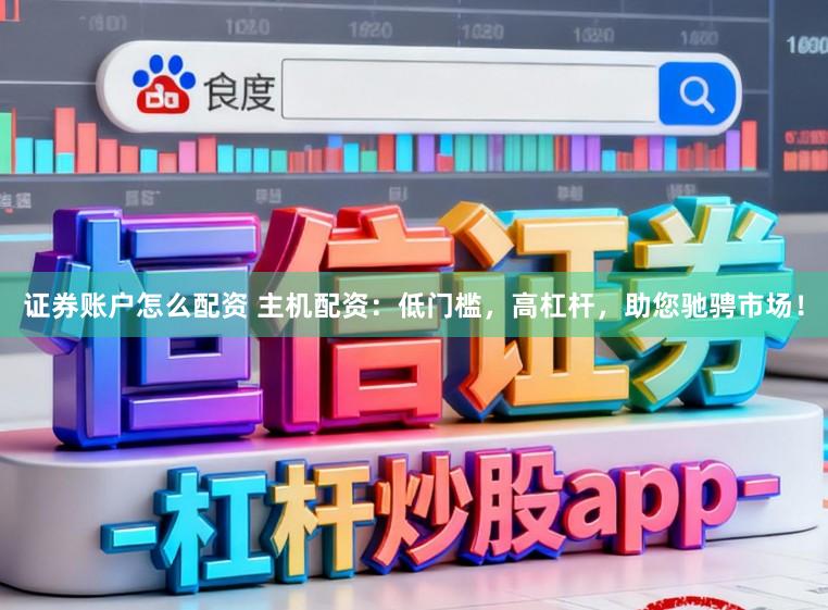 证券账户怎么配资 主机配资：低门槛，高杠杆，助您驰骋市场！