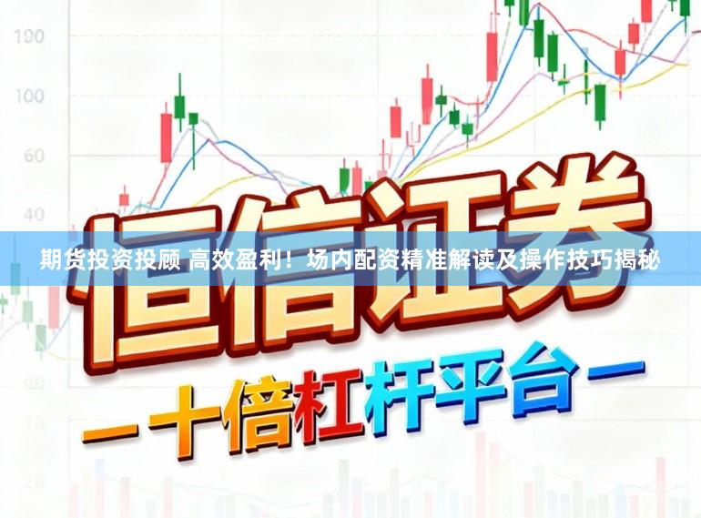 期货投资投顾 高效盈利！场内配资精准解读及操作技巧揭秘