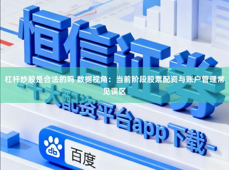 杠杆炒股是合法的吗 数据视角：当前阶段股票配资与账户管理常见误区