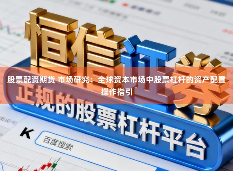 股票配资期货 市场研究：全球资本市场中股票杠杆的资产配置操作指引
