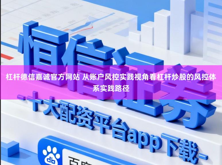杠杆德信嘉诚官方网站 从账户风控实践视角看杠杆炒股的风控体系实践路径