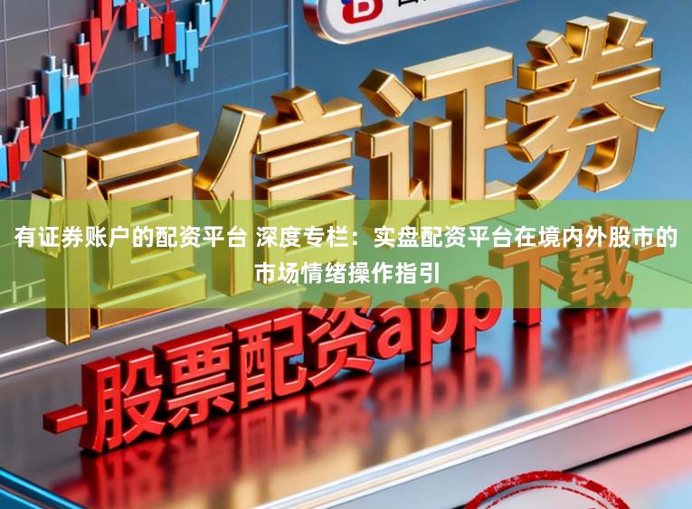 有证券账户的配资平台 深度专栏：实盘配资平台在境内外股市的市场情绪操作指引