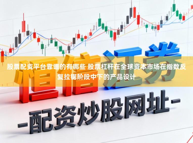 股票配资平台靠谱的有哪些 股票杠杆在全球资本市场在指数反复拉锯阶段中下的产品设计