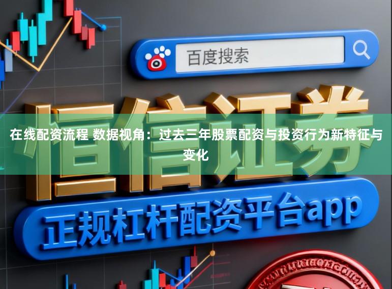 在线配资流程 数据视角：过去三年股票配资与投资行为新特征与变化