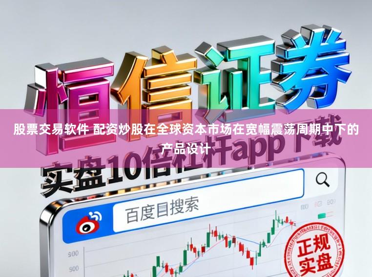 股票交易软件 配资炒股在全球资本市场在宽幅震荡周期中下的产品设计
