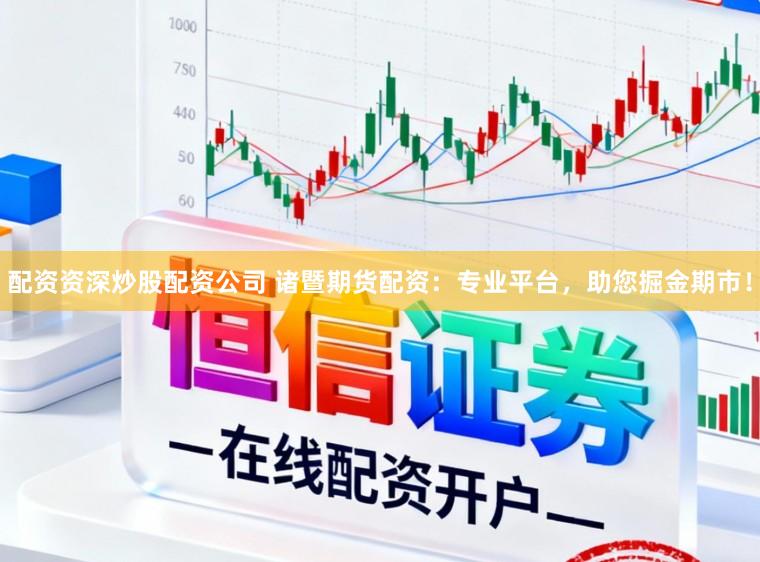 配资资深炒股配资公司 诸暨期货配资：专业平台，助您掘金期市！