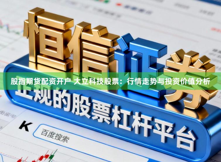 股指期货配资开户 大立科技股票：行情走势与投资价值分析