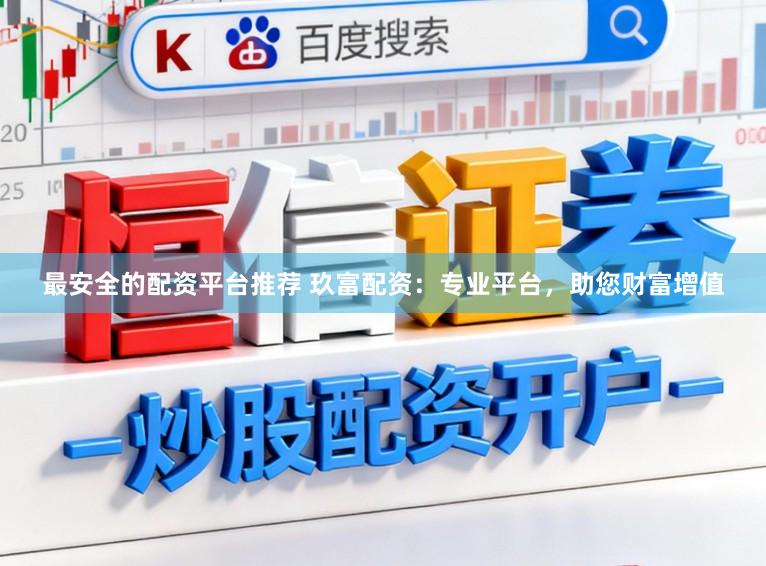 最安全的配资平台推荐 玖富配资：专业平台，助您财富增值