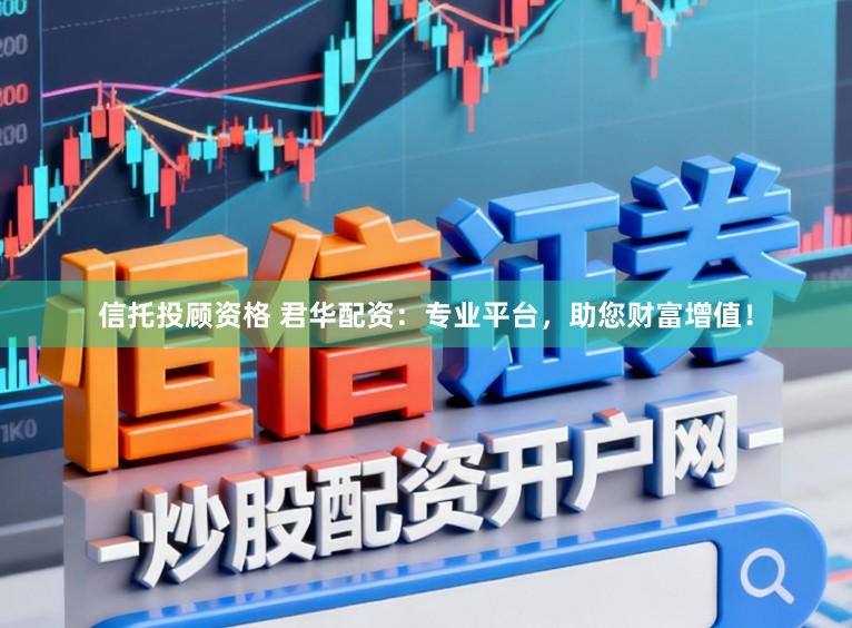 信托投顾资格 君华配资：专业平台，助您财富增值！