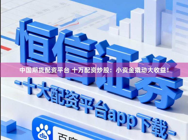中国期货配资平台 十万配资炒股：小资金撬动大收益！