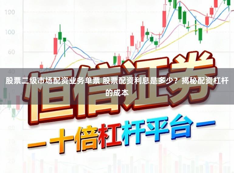 股票二级市场配资业务单票 股票配资利息是多少？揭秘配资杠杆的成本