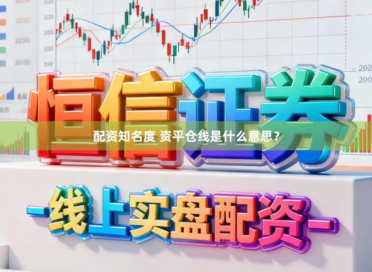 配资知名度 资平仓线是什么意思？