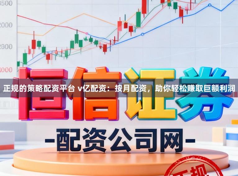 正规的策略配资平台 v亿配资：按月配资，助你轻松赚取巨额利润