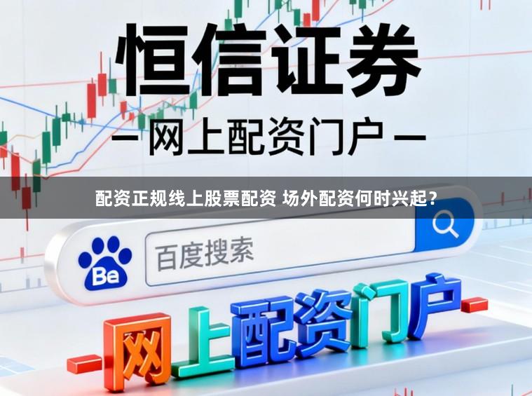 配资正规线上股票配资 场外配资何时兴起？