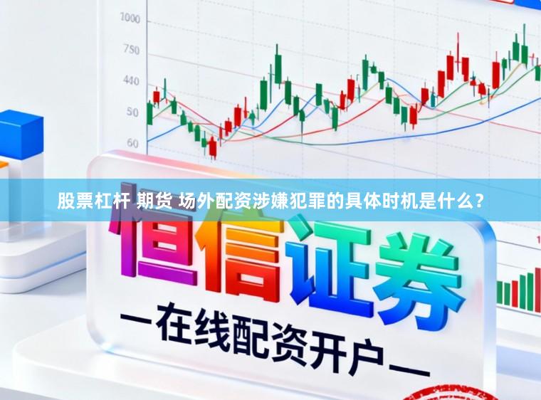 股票杠杆 期货 场外配资涉嫌犯罪的具体时机是什么?