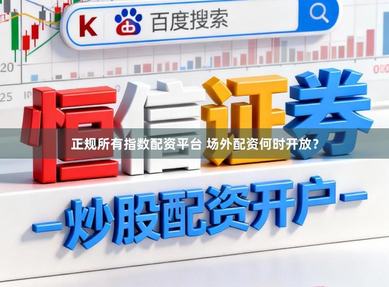 正规所有指数配资平台 场外配资何时开放？