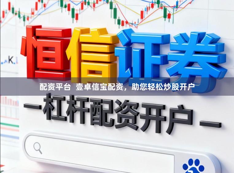 配资平台  壹卓信宝配资，助您轻松炒股开户
