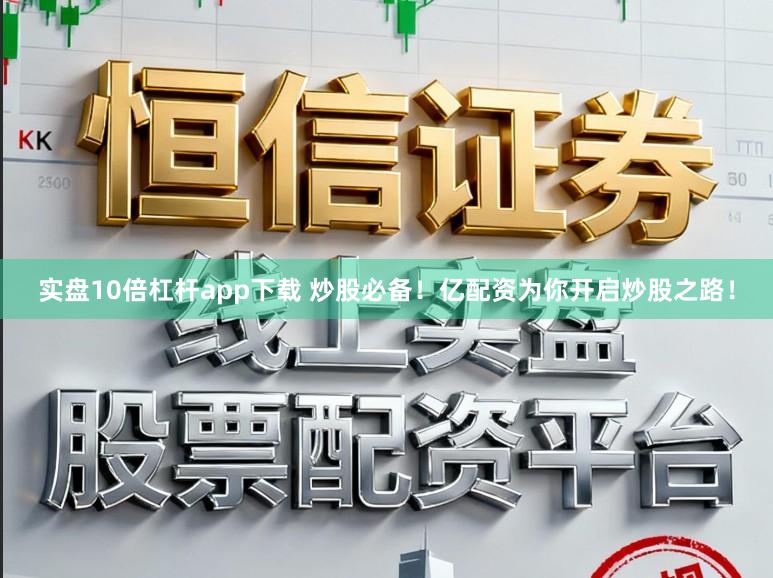 实盘10倍杠杆app下载 炒股必备!亿配资为你开启炒股之路!