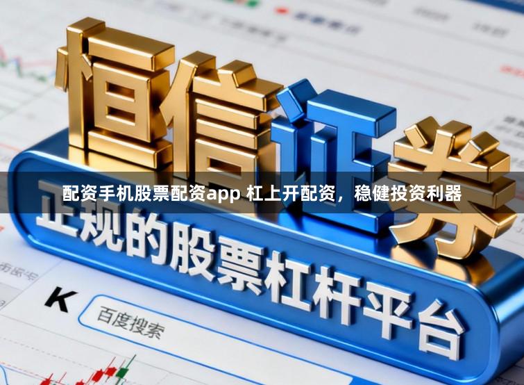 配资手机股票配资app 杠上开配资，稳健投资利器
