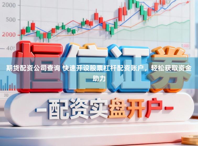 期货配资公司查询 快速开设股票杠杆配资账户，轻松获取资金助力