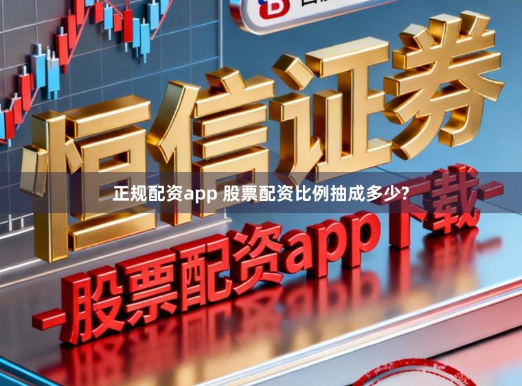 正规配资app 股票配资比例抽成多少?