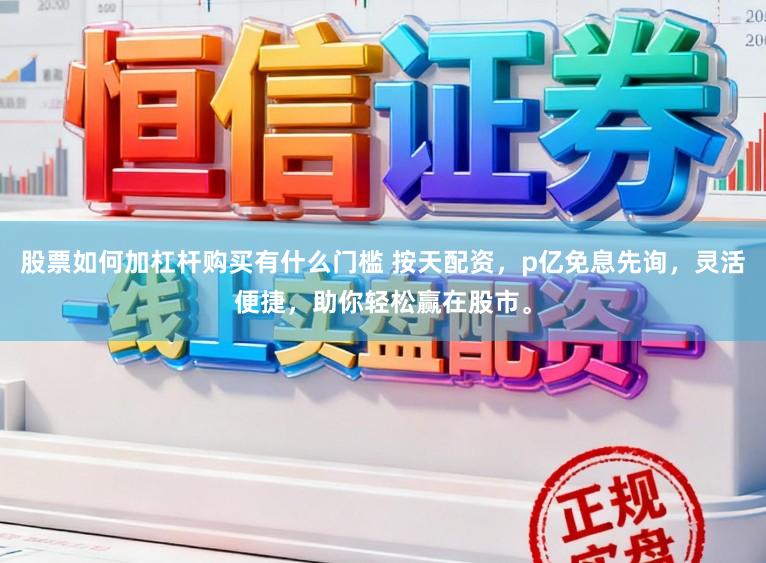 股票如何加杠杆购买有什么门槛 按天配资，p亿免息先询，灵活便捷，助你轻松赢在股市。