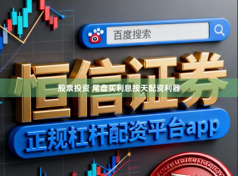 股票投资 尾盘买利息按天配资利器