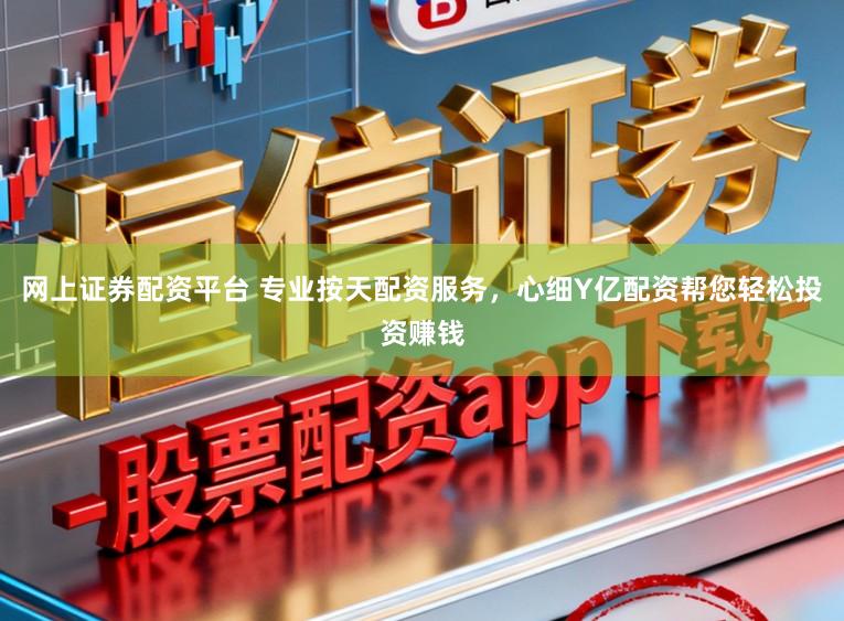网上证券配资平台 专业按天配资服务,心细Y亿配资帮您轻松投资赚钱