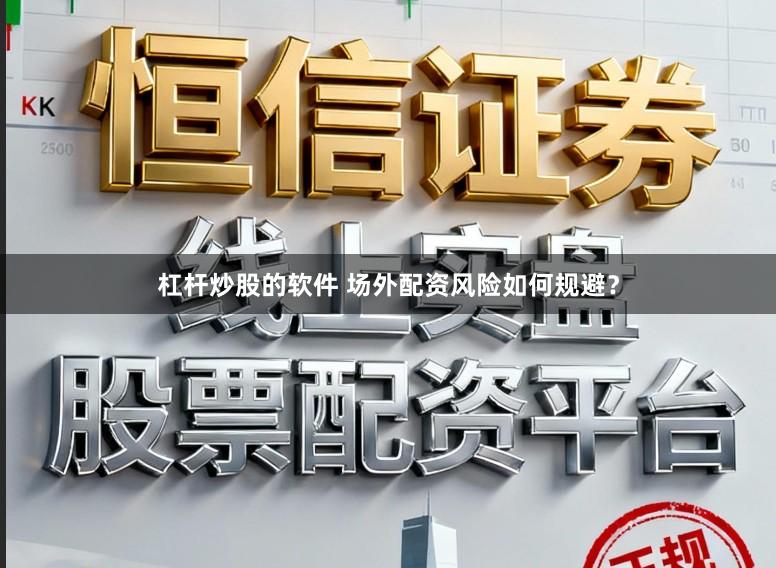 杠杆炒股的软件 场外配资风险如何规避？