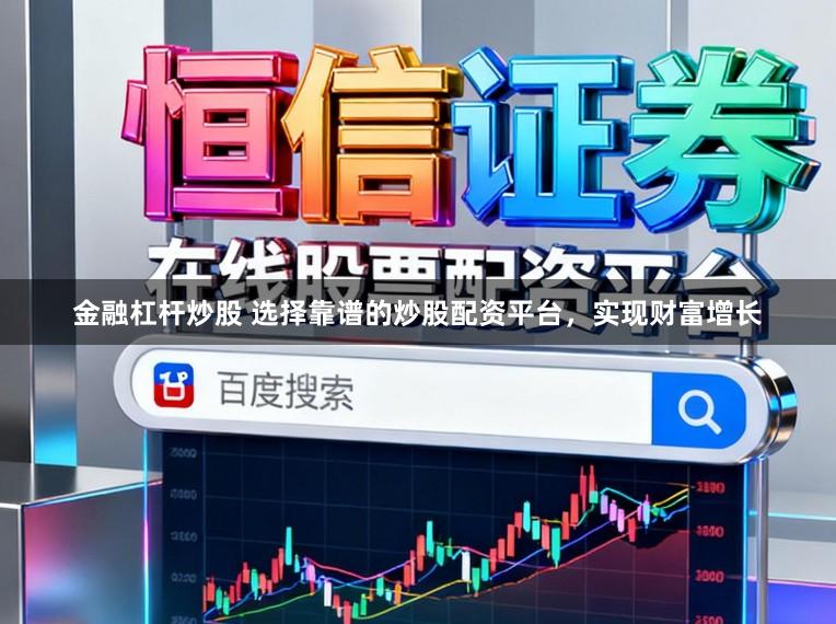 金融杠杆炒股 选择靠谱的炒股配资平台,实现财富增长