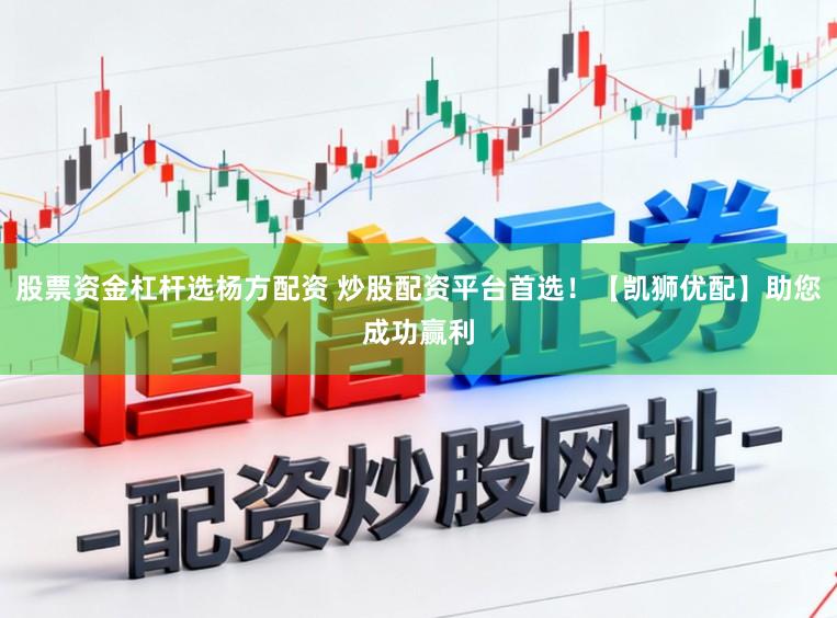股票资金杠杆选杨方配资 炒股配资平台首选！【凯狮优配】助您成功赢利
