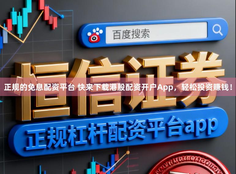 正规的免息配资平台 快来下载港股配资开户App，轻松投资赚钱！
