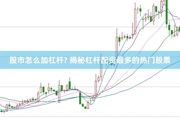 股市怎么加杠杆? 揭秘杠杆配资最多的热门股票